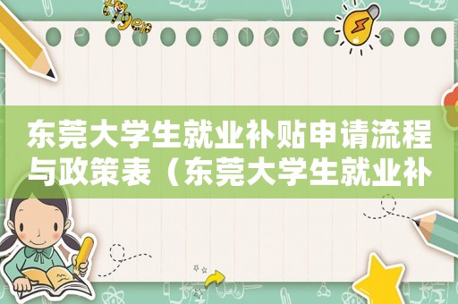 東莞大學生就業補貼申請流程與政策表（東莞大學生就業補貼申請流程與政策表）