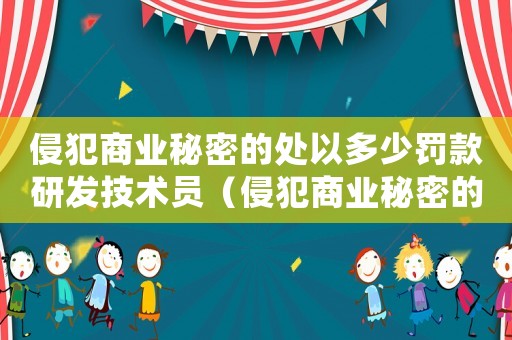 侵犯商業秘密的處以多少罰款研發技術員（侵犯商業秘密的處以多少罰款）