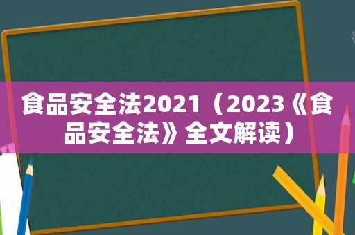 食品安全法2021（2023《食品安全法》全文解讀）