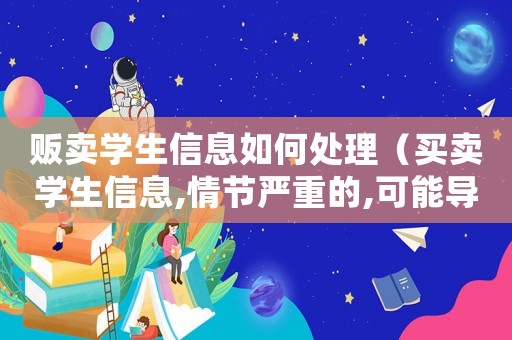 販賣學生信息如何處理（買賣學生信息,情節嚴重的,可能導致）