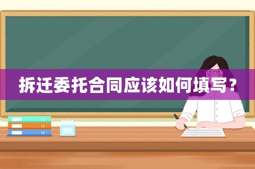 拆遷委托合同應該如何填寫？