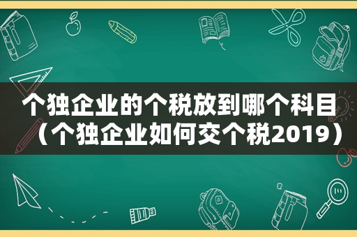 個獨企業的個稅放到哪個科目（個獨企業如何交個稅2019）