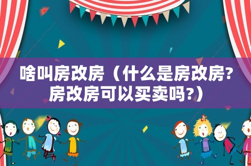 啥叫房改房（什么是房改房?房改房可以買賣嗎?）