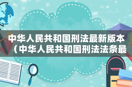 中華人民共和國(guó)刑法最新版本（中華人民共和國(guó)刑法法條最新版全文）