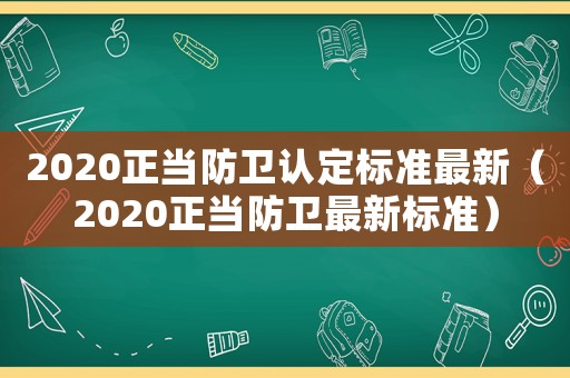 2020正當防衛(wèi)認定標準最新（2020正當防衛(wèi)最新標準）