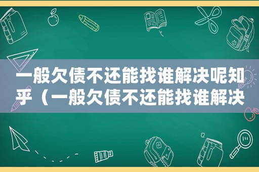 一般欠債不還能找誰解決呢知乎（一般欠債不還能找誰解決呢）