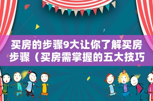 買房的步驟9大讓你了解買房步驟（買房需掌握的五大技巧是什么）