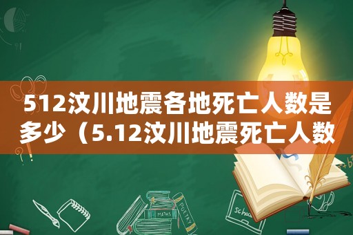 512汶川地震各地死亡人數是多少（5.12汶川地震死亡人數）