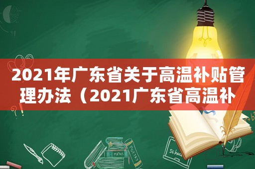 2021年廣東省關于高溫補貼管理辦法（2021廣東省高溫補貼文件）