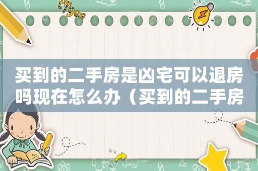 買到的二手房是兇宅可以退房嗎現在怎么辦（買到的二手房是兇宅可以退房嗎現在）