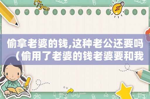 偷拿老婆的錢,這種老公還要嗎（偷用了老婆的錢老婆要和我離婚怎么辦）