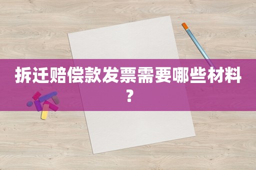 拆遷賠償款發票需要哪些材料？