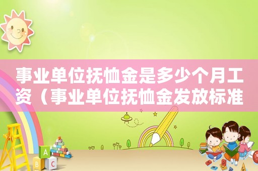 事業單位撫恤金是多少個月工資（事業單位撫恤金發放標準是什么意思）