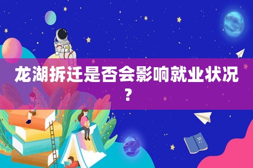 龍湖拆遷是否會影響就業(yè)狀況？