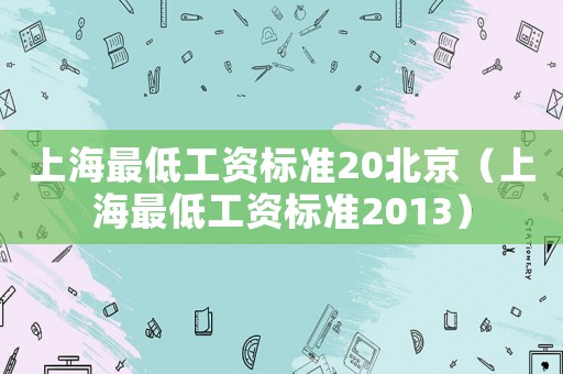 上海最低工資標(biāo)準(zhǔn)20北京（上海最低工資標(biāo)準(zhǔn)2013）