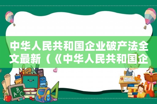 中華人民共和國企業破產法全文最新（《中華人民共和國企業破產法》）