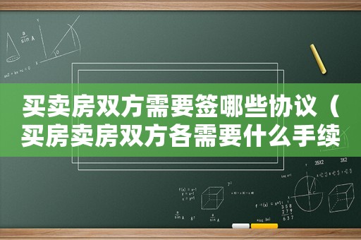 買賣房雙方需要簽哪些協議（買房賣房雙方各需要什么手續）