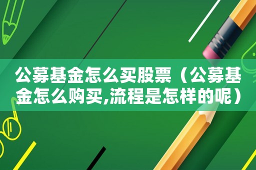 公募基金怎么買股票（公募基金怎么購買,流程是怎樣的呢）
