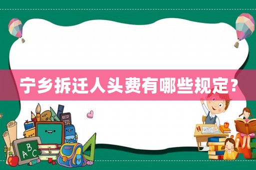 寧鄉(xiāng)拆遷人頭費有哪些規(guī)定？