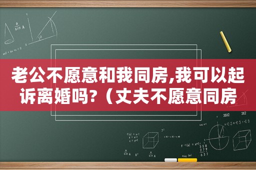 老公不愿意和我同房,我可以起訴離婚嗎?（丈夫不愿意同房可以起訴嗎）