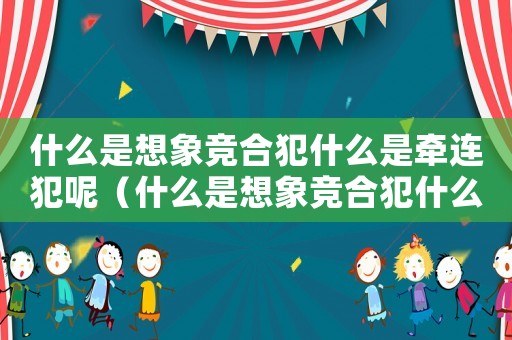 什么是想象競合犯什么是牽連犯呢（什么是想象競合犯什么是牽連犯）