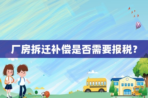 廠房拆遷補償是否需要報稅？