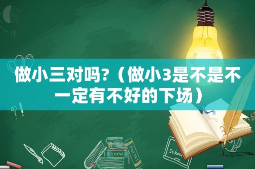 做小三對嗎?（做小3是不是不一定有不好的下場）