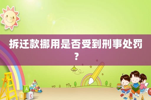 拆遷款挪用是否受到刑事處罰？
