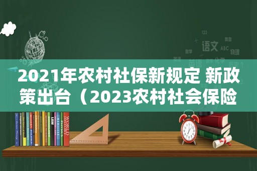 2021年農村社保新規定 新政策出臺（2023農村社會保險新政策解讀）