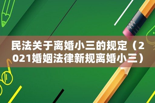 民法關于離婚小三的規定（2021婚姻法律新規離婚小三）