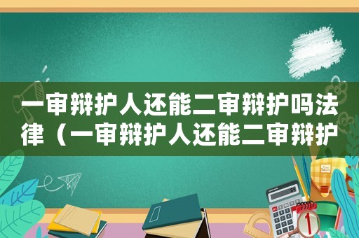 一審辯護人還能二審辯護嗎法律（一審辯護人還能二審辯護嗎）