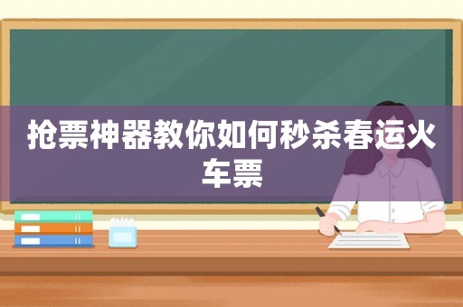 搶票神器教你如何秒殺春運火車票