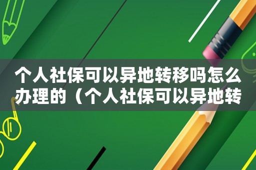 個人社保可以異地轉移嗎怎么辦理的（個人社?？梢援惖剞D移嗎怎么辦理）