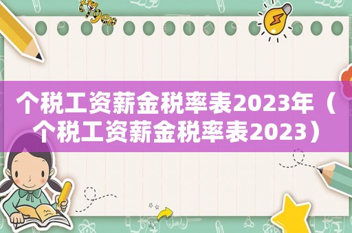 個稅工資薪金稅率表2023年（個稅工資薪金稅率表2023）