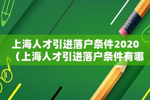 上海人才引進落戶條件2020（上海人才引進落戶條件有哪些要求）