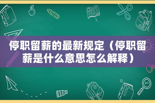 停職留薪的最新規定（停職留薪是什么意思怎么解釋）