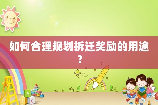 如何合理規劃拆遷獎勵的用途？