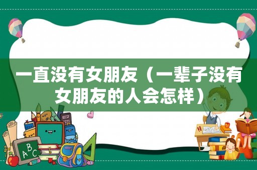 一直沒有女朋友（一輩子沒有女朋友的人會怎樣）