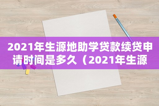 2021年生源地助學貸款續貸申請時間是多久（2021年生源地助學貸款續貸申請時間）