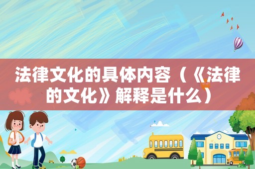 法律文化的具體內容（《法律的文化》解釋是什么）