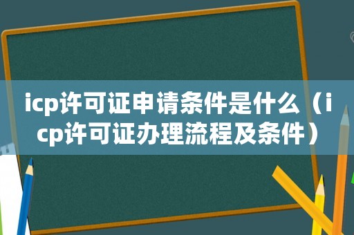 icp許可證申請條件是什么（icp許可證辦理流程及條件）