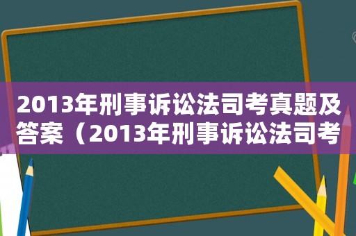 2013年刑事訴訟法司考真題及答案（2013年刑事訴訟法司考真題）