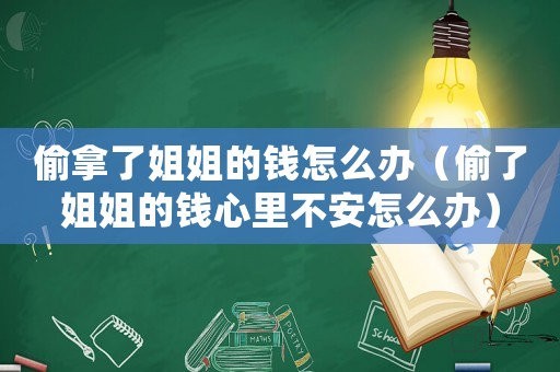 偷拿了姐姐的錢怎么辦（偷了姐姐的錢心里不安怎么辦）