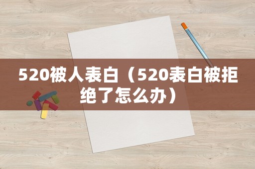 520被人表白（520表白被拒絕了怎么辦）