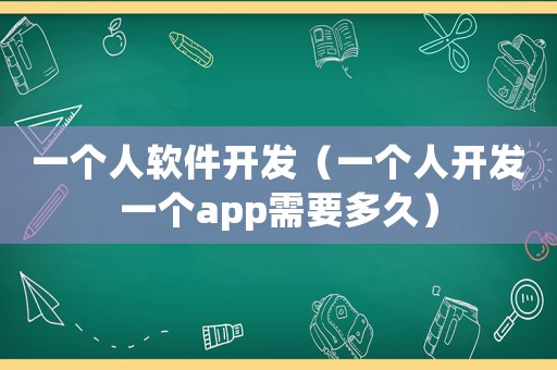 一個人軟件開發（一個人開發一個app需要多久）