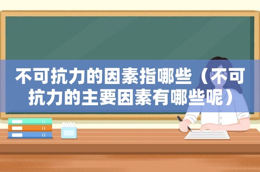 不可抗力的因素指哪些（不可抗力的主要因素有哪些呢）