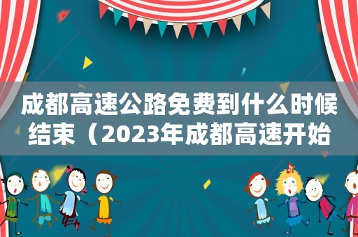 成都高速公路免費(fèi)到什么時(shí)候結(jié)束（2023年成都高速開始收費(fèi)了嗎今天）