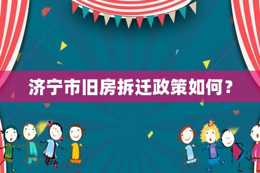 濟寧市舊房拆遷政策如何？