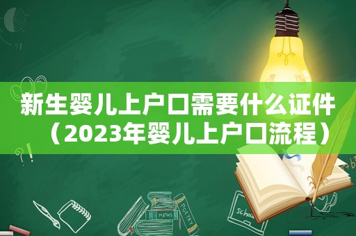 新生嬰兒上戶口需要什么證件（2023年嬰兒上戶口流程）