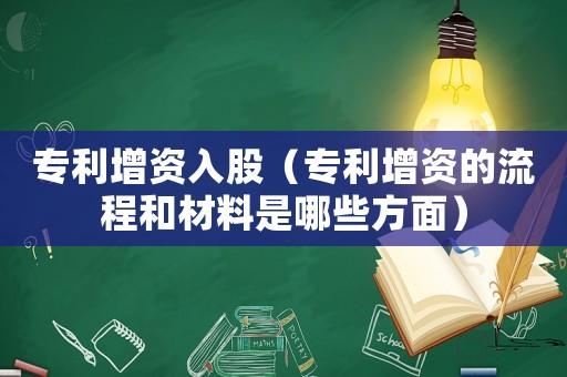 專利增資入股（專利增資的流程和材料是哪些方面）